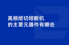 高频熔切熔断机的主要元器件有哪些